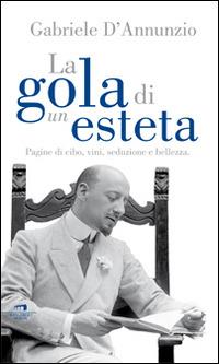 La gola di un esteta. Pagine di cibo, vini, seduzione e bellezza - Gabriele D'Annunzio - copertina