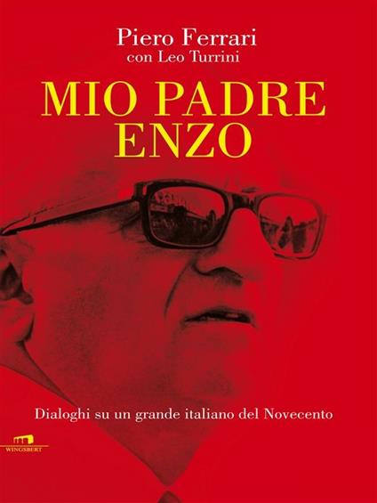 Mio padre Enzo. Dialoghi su un grande italiano del Novecento - Piero Ferrari,Leo Turrini - ebook