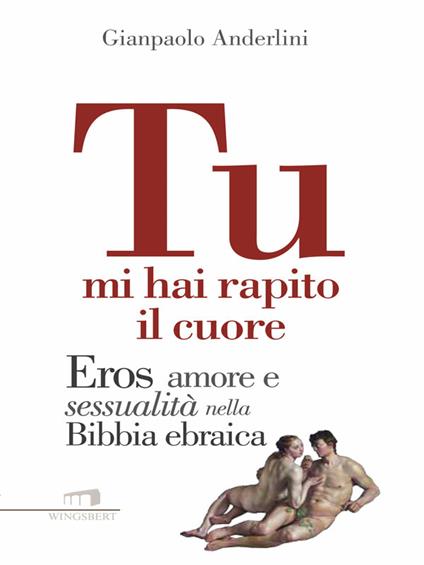 Tu mi hai rapito il cuore. Eros, amore e sessualità nella Bibbia ebraica - Gianpaolo Anderlini - ebook