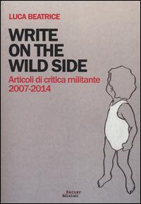 Write on the wild side. Articoli di critica militante 2007-2014 - Luca Beatrice - copertina