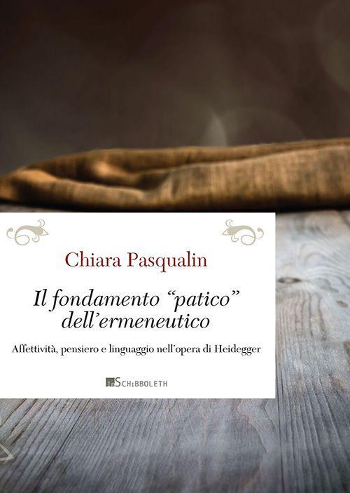 Il fondamento «patico» dell'ermeneutico. Affettività, pensiero e linguaggio nell'opera di Heidegger - Chiara Pasqualin - copertina