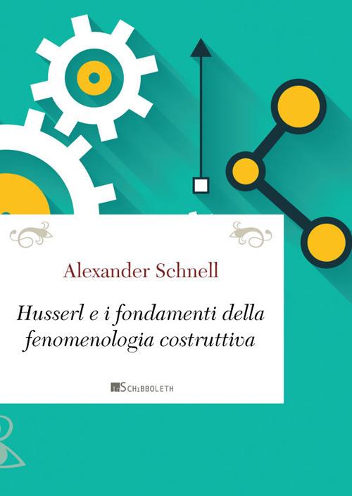 Husserl e i fondamenti della fenomenologia costruttiva - Alexander Schnell - copertina