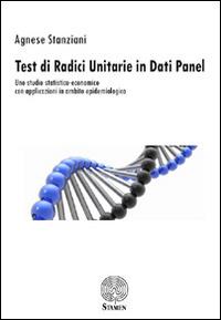 Test di radici unitarie in dati panel. Uno studio statistico-economico con applicazioni in ambito epidemiologico - Agnese Stanziani - copertina