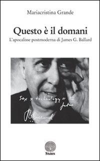 Questo è il domani. L'apocalisse postmoderna di James G. Ballard - Mariacristina Grande - copertina