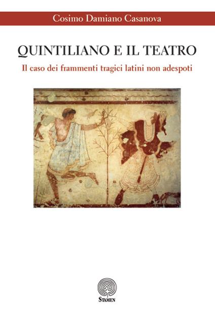 Quintiliano e il teatro. Il caso dei frammenti tragici latini non adespoti - Cosimo D. Casanova - copertina