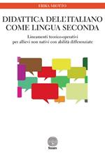 Didattica dell'italiano come lingua seconda. Lineamenti teorico-operativi per allievi non nativi con abilità differenziate