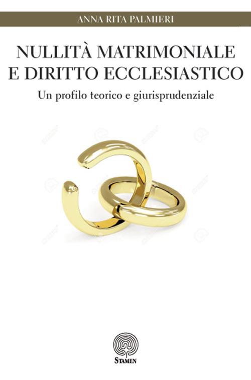 Nullità matrimoniale e diritto ecclesiastico. Un profilo teorico e giurisprudenziale - Anna Rita Palmieri - copertina