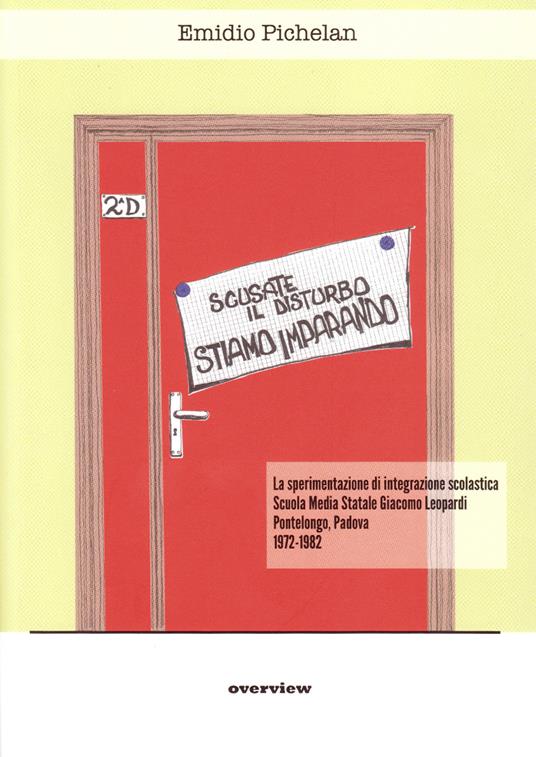 Scusate il disturbo, stiamo imparando. La sperimentazione di integrazione scolastica. Scuola media statale Giacomo Leopardi Pontelongo, Padova 1972-1982 - Emidio Pichelan - copertina