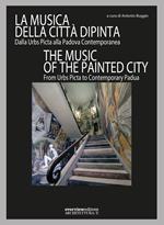 La musica della città dipinta. Dalla Urbs Picta alla Padova contemporanea-The music of the painted city. From Urbs Picta to contemporary Padua. Ediz. bilingue