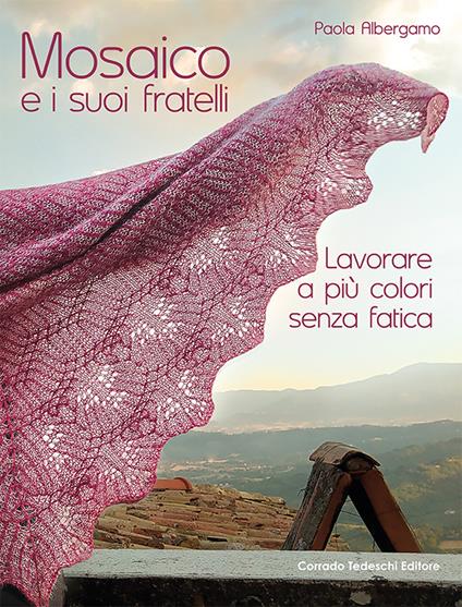 Mosaico e i suoi fratelli. Lavorare a più colori senza fatica - Paola Albergamo - copertina