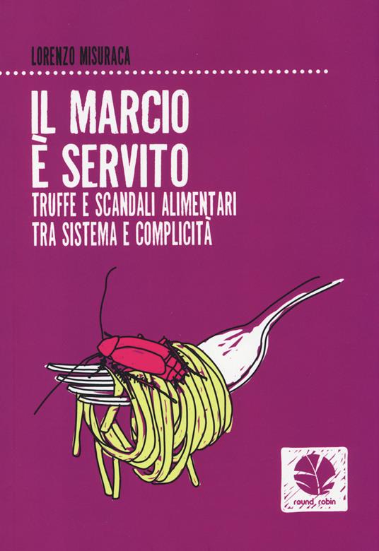 Il marcio è servito. Truffe e scandali alimentari tra sistema e complicità - Lorenzo Misuraca - copertina