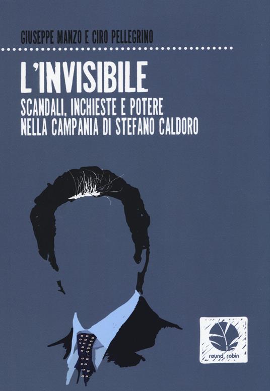L'invisibile. Scandali, inchieste e potere nella Campania di Stefano Caldoro - Giuseppe Manzo,Ciro Pellegrino - copertina