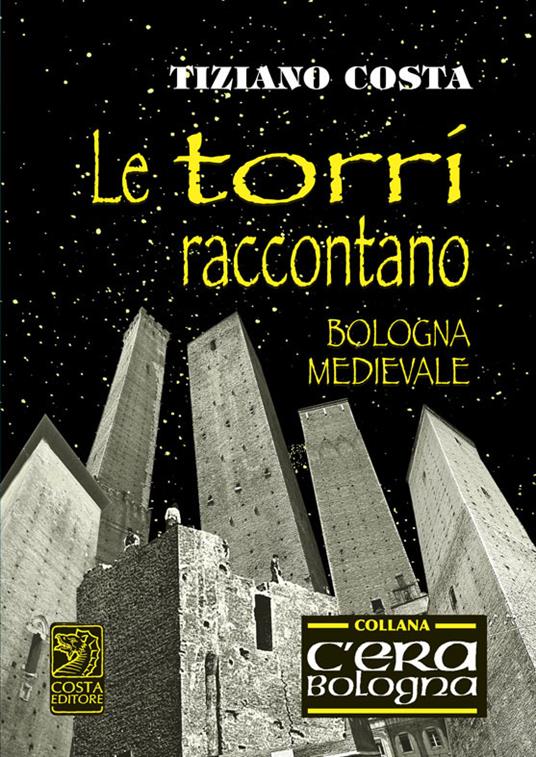 Le torri raccontano. Fatti e fattacci della Bologna antica - Tiziano Costa - copertina