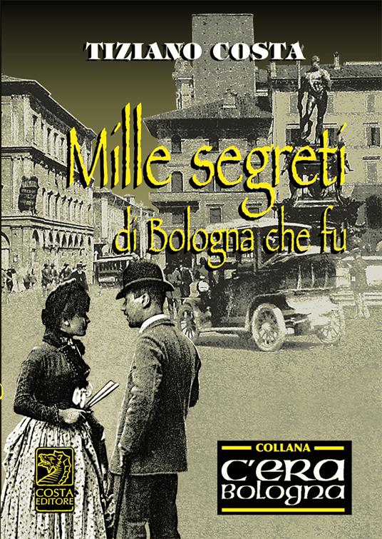 Mille segreti della Bologna che fu - Tiziano Costa - copertina