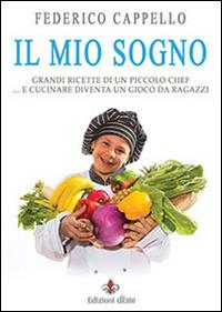 Il mio sogno. Grandi ricette di un piccolo chef - Federico Cappello - copertina