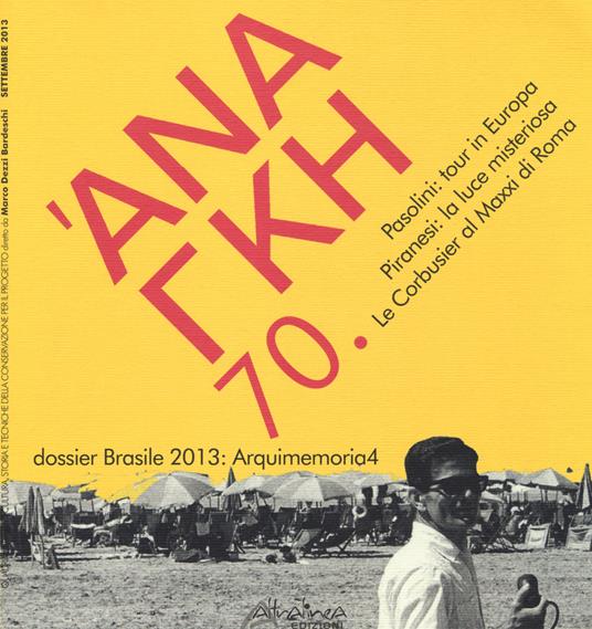 'Ananke. Quadrimestrale di cultura, storia e tecniche della conservazione per il progetto (2013). Vol. 70: Pasolini: tour in Europa. Piranesi: la luce misteriosa. Le Corbusier al Maxxi di Roma. Dossier Brasile 2013: Arquimemoria4. - copertina