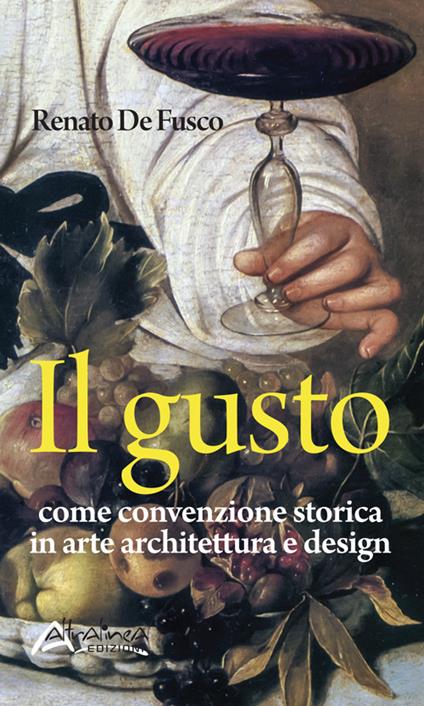 Il gusto. Come convenzione storica in arte, architettura e design - Renato De Fusco - copertina