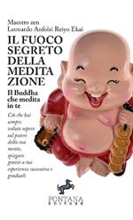 Il fuoco segreto della meditazione. Il Buddha che medita in te. Ciò che hai sempre voluto sapere sul potere della tua mente, spiegato grazie a tue esperienze successive e graduali