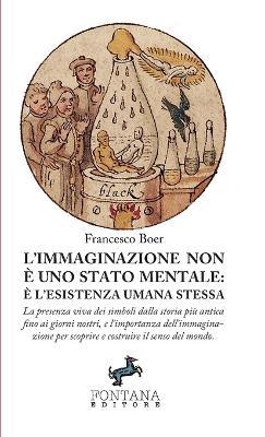 L' immaginazione non è uno stato mentale: è l'esistenza umana stessa. La presenza viva dei simboli dalla storia più antica fino ai giorni nostri, e l'importanza dell'immaginazione per scoprire e costruire il senso del mondo - Francesco Boer - copertina