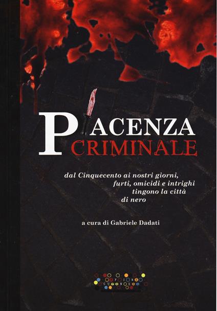 Piacenza criminale. Dal Cinquecento ai nostri giorni, furti, omicidi e intrighi tingono la città di nero - copertina