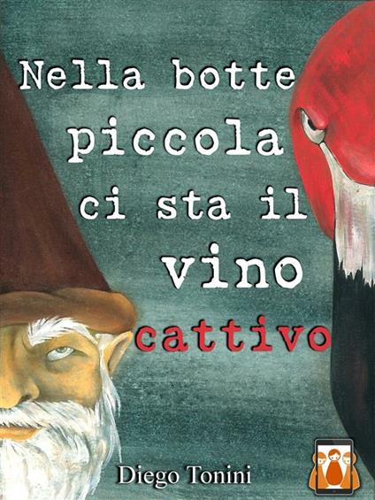 Nella botte piccola ci sta il vino cattivo - Diego Tonini - ebook