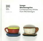 Imago montenegrina. Contemporary artists from Montenegro. Ediz. illustrata