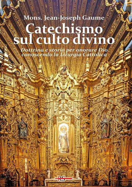 Catechismo sul culto divino. Dottrina e storia per onorare Dio conoscendo la liturgia cattolica - Mons. J. J. Gaume - copertina