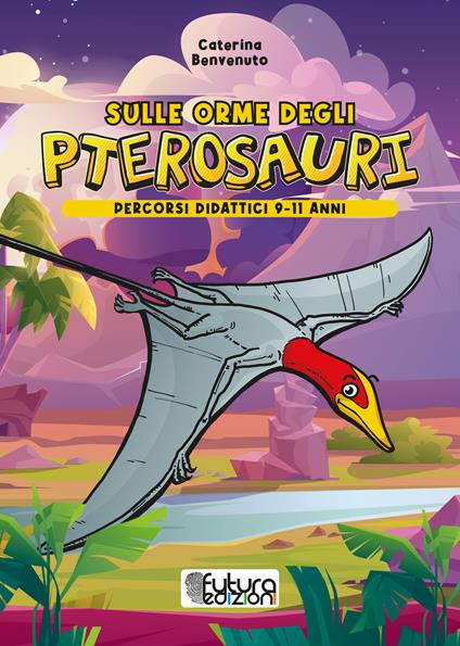 Sulle orme degli pterosauri. Percorsi didattici 9-11 anni. Ediz. illustrata - Caterina Benvenuto - copertina