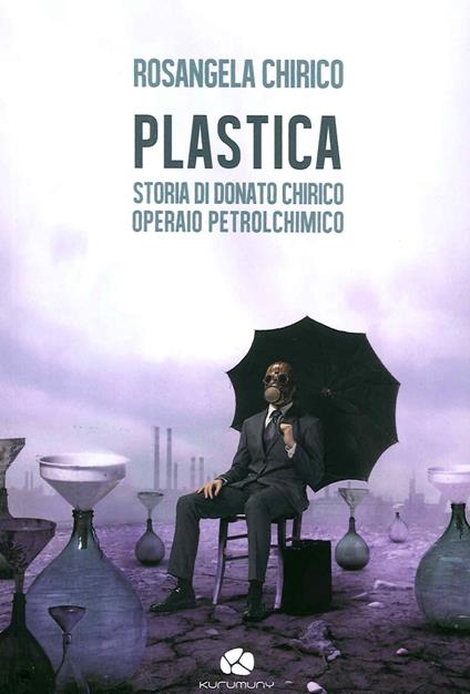 Plastica. Storia di Donato Chirico operaio petrolchimico - Rosangela Chirico - copertina