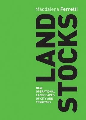 Land stocks. New operational landscapes of city and territory - Maddalena Ferretti - copertina