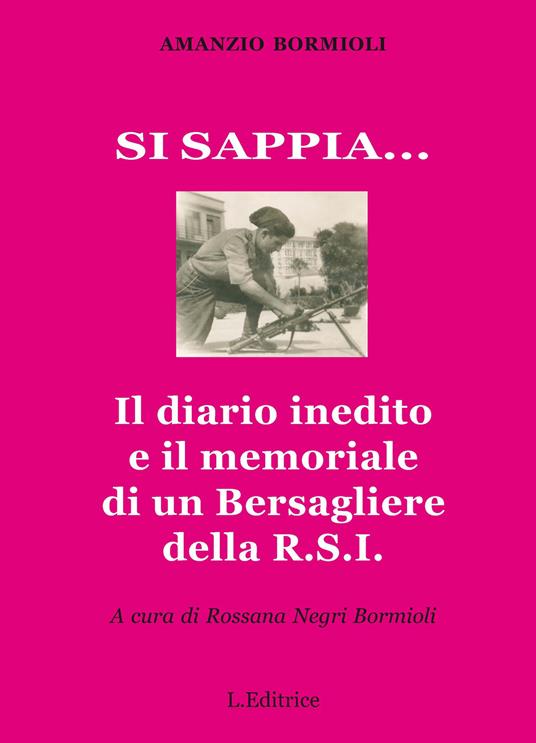 Si sappia... Il diario inedito e il memoriale di un Bersagliere della R.S.I. - Amanzio Bormioli - copertina
