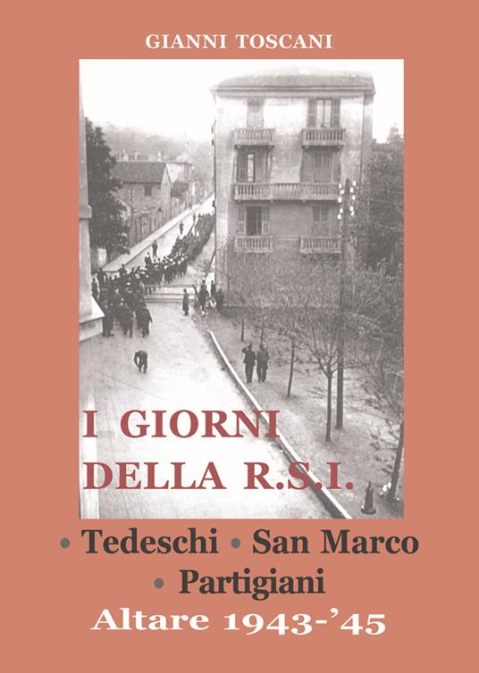 I giorni della R.S.I. Tedeschi, San Marco, partigiani. Altare 1943-'45 - Gianni Toscani - copertina