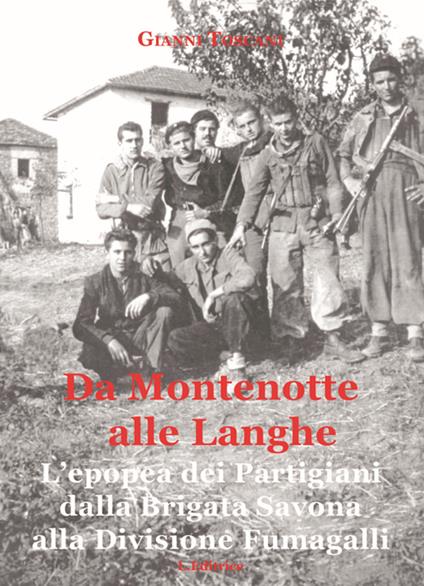Da Montenotte alle Langhe. L'epopea dei Partigiani dalla Brigata Savona alla Divisione Fumagalli - Gianni Toscani - copertina