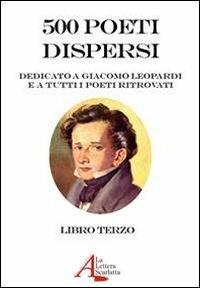 500 poeti dispersi. Dedicato a G. Leopardi e a tutti i poeti ritrovati. Vol. 3 - copertina