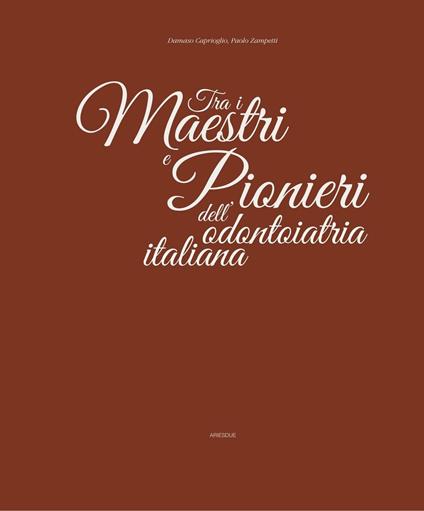 Tra i maestri e pionieri dell'odontoiatria italiana - Damaso Caprioglio,Paolo Zampetti - copertina