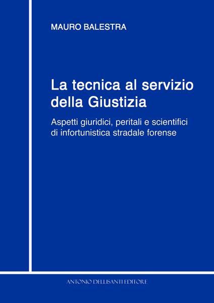 La tecnica al servizio della giustizia. Aspetti giuridici, peritali e scientifici di infortunistica stradale forense - Mauro Balestra - copertina