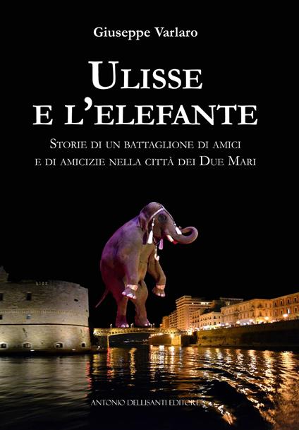 Ulisse e l'elefante. Storie di un battaglione di amici e di amicizie nella città dei due mari - Giuseppe Varlaro - copertina