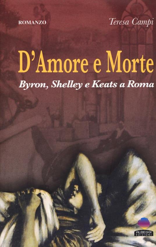 D'amore e morte. Byron, Shelley e Keats a Roma - Teresa Campi - copertina
