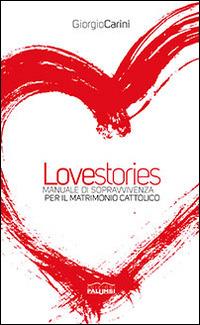 Love stories. Manuale di sopravvivenza per il matrimonio cattolico - Giorgio Carini - copertina