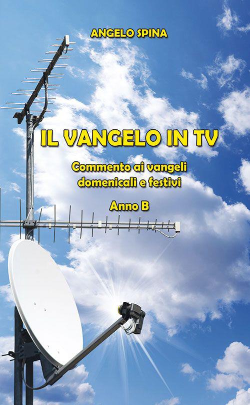 Il Vangelo in TV. Commento ai vangeli domenicali e festivi. Anno B - Angelo Spina - copertina