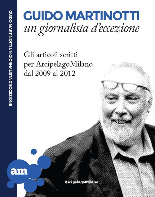 Guido Martinotti un giornalista d'eccezione. Gli articoli scritti per ArcipelagoMilano 2009-2012 - Guido Martinotti - copertina