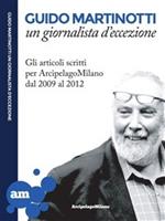 Guido Martinotti un giornalista d'eccezione. Gli articoli scritti per ArcipelagoMilano 2009-2012