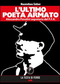L' ultimo poeta armato. Alessandro Pavolini segretario del P.F.R. - Massimiliano Soldani - copertina