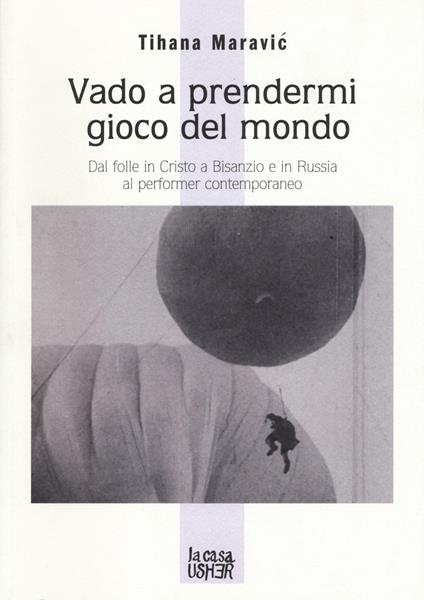 Vado a prendermi gioco del mondo. Dal folle in Cristo a Bisanzio e in Russia al performer contemporaneo - Tihana Maravic - copertina