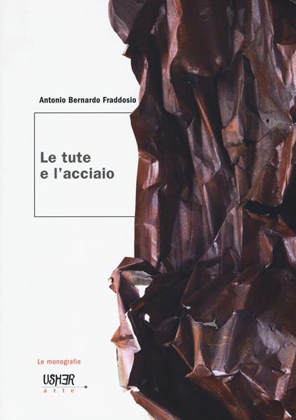 Le tute e l'acciaio. Ediz. a colori - Antonio Bernardo Fraddosio - copertina