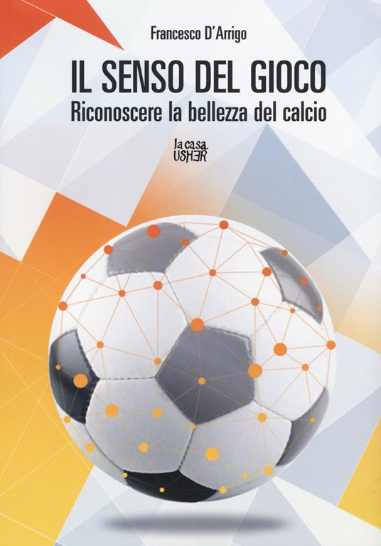 Il senso del gioco. Riconoscere la bellezza del calcio - Francesco D'Arrigo - copertina
