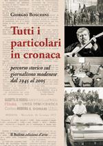 Tutti i particolari in cronaca. Percorso storico sul giornalismo modenese dal 1945 al 2005