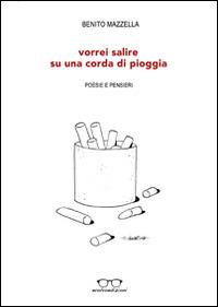 Vorrei salire su una corda di pioggia. Poesie e pensieri - Benito Mazzella - copertina