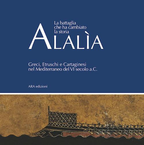 Alalìa. La battaglia che ha cambiato la storia... Greci, etruschi e cartaginesi nel Mediterraneo del VI secolo a.C. - copertina