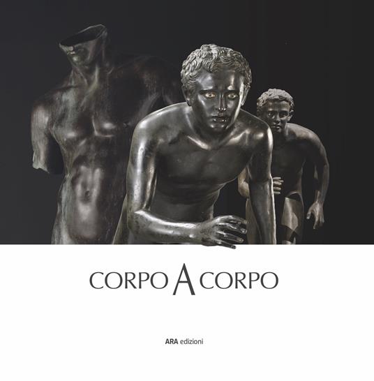 Corpo a corpo. Dalla bellezza classica dei capolavori del Museo Archeologico Nazionale di Napoli alla classicità del Bello nell’opera di Mitoraj - copertina